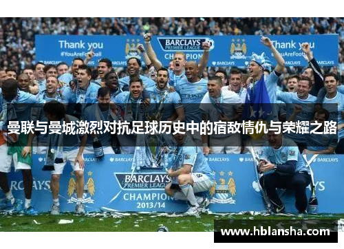 曼联与曼城激烈对抗足球历史中的宿敌情仇与荣耀之路