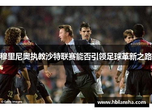 穆里尼奥执教沙特联赛能否引领足球革新之路