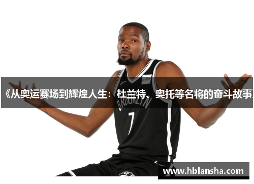 《从奥运赛场到辉煌人生：杜兰特、奥托等名将的奋斗故事》