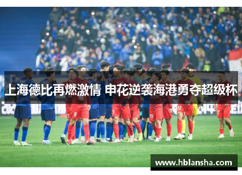 上海德比再燃激情 申花逆袭海港勇夺超级杯