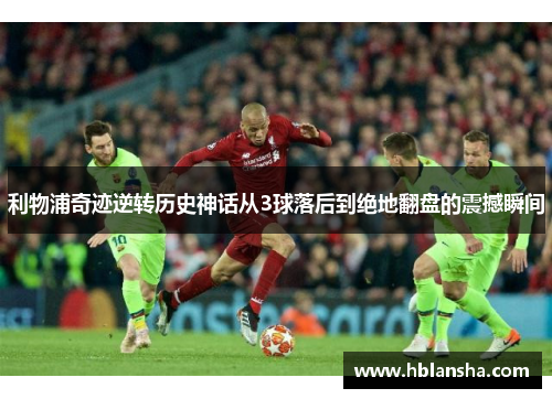 利物浦奇迹逆转历史神话从3球落后到绝地翻盘的震撼瞬间