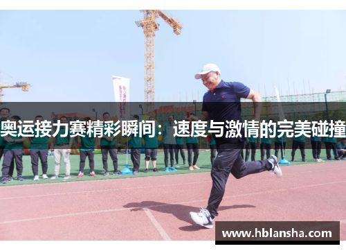 奥运接力赛精彩瞬间：速度与激情的完美碰撞
